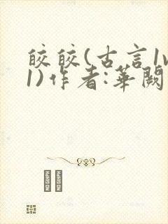 皎皎(古言1v1)作者:华阙阙