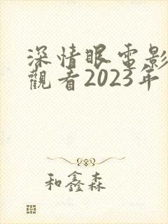 深情眼电影免费观看2023年上映
