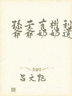 孙子有权利继承爷爷奶奶遗产吗
