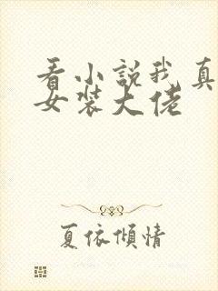 看小说我真不是女装大佬
