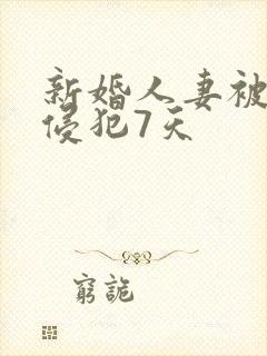 新婚人妻被邻居侵犯7天