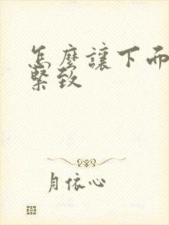 怎么让下面变的紧致