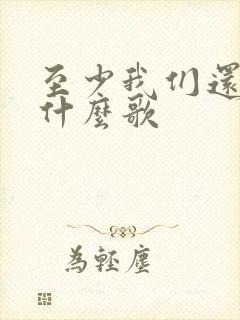 至少我们还有梦什么歌