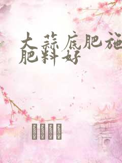 大蒜底肥施什么肥料好