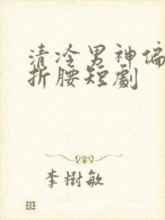 清冷男神偏为我折腰短剧