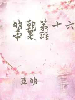 明朝第十六位皇帝是谁