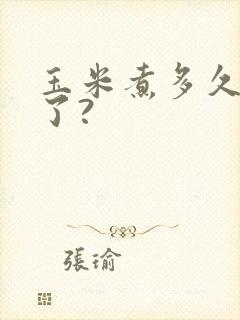 玉米煮多久就熟了?