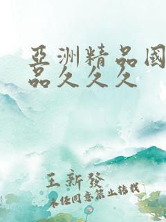 亚洲精品国产精品久久久