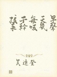 孩子每天早上起来干咳几声