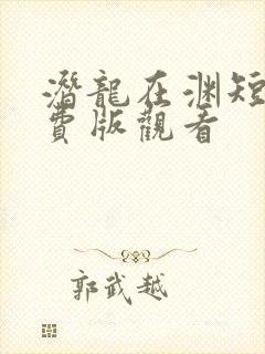 潜龙在渊短剧免费版观看