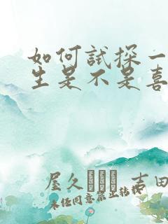 如何试探一个男生是不是喜欢你
