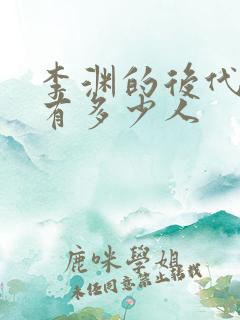 李渊的后代现在有多少人