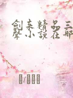 剑来精品三播有声小说在哪听可以免费听