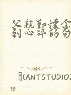 父亲节怀念父亲到心碎的句子