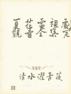 夏花电视剧免费观看全集完整版