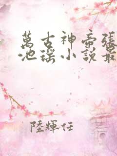 万古神帝张若尘池瑶小说最新章节在线
