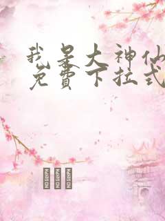 我是大神仙漫画免费下拉式扑飞