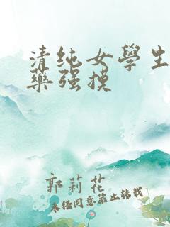清纯女学生被下药强摸