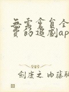 无需会员全部免费的追剧app软件