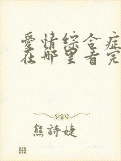 爱情综合症前传在哪里看完整版