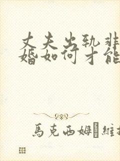 丈夫出轨非要离婚如何才能挽回