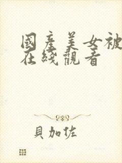 国产美女被插入在线观看