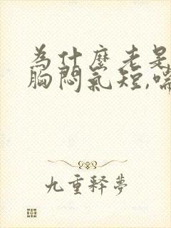 为什么老是感觉胸闷气短,喘不上气来