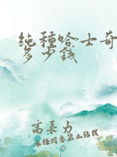 纯种哈士奇幼犬多少钱