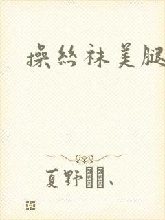 操丝袜美腿诱惑