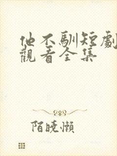 他不驯短剧免费观看全集
