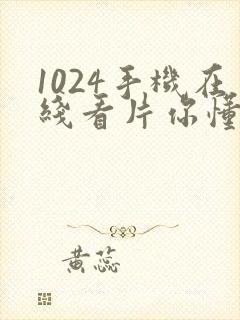 1024手机在线看片你懂的