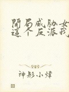 开局威胁女主:这个反派我当定了