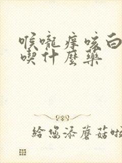 喉咙痒咳白痰该吃什么药