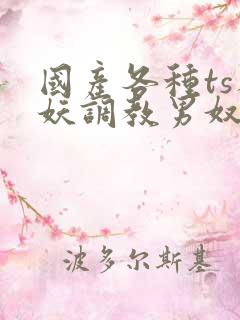 国产各种ts人妖调教男奴