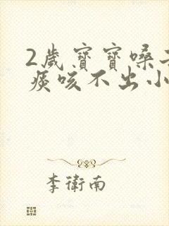 2岁宝宝嗓子有痰咳不出小妙招