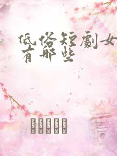 低俗短剧女演员有哪些