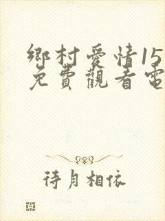 乡村爱情15部免费观看电视剧全集