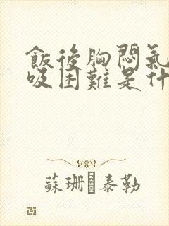 饭后胸闷气短呼吸困难是什么原因