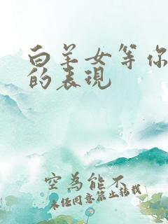 白羊女等你挽回的表现