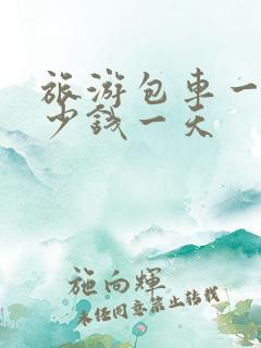 旅游包车一般多少钱一天