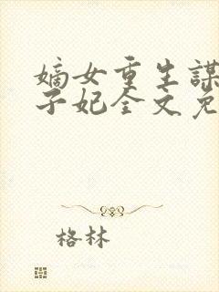 嫡女重生谋嫁世子妃全文免费阅读