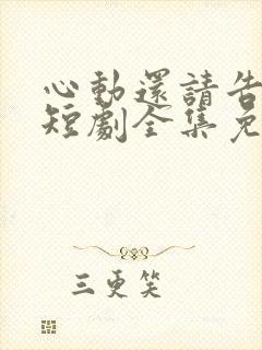 心动还请告诉我短剧全集免费播放