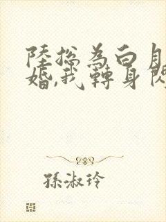 陆总为白月光悔婚,我转身闪婚了结局