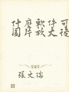 什么软件可以把图片放大后很清晰