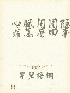 心脏周围隐隐作痛怎么回事