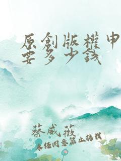 原创版权申请需要多少钱