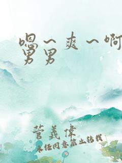 嗯～爽～啊哈h男男