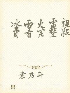 冰雨火电视剧免费看完整版
