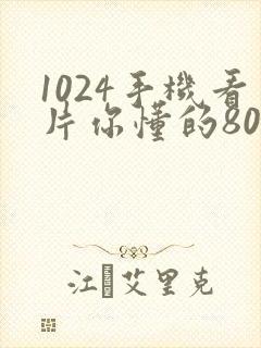 1024手机看片你懂的8090