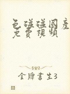 色碰碰国产精品免费视频